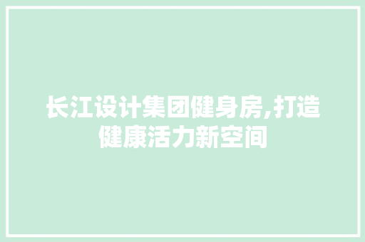 长江设计集团健身房,打造健康活力新空间