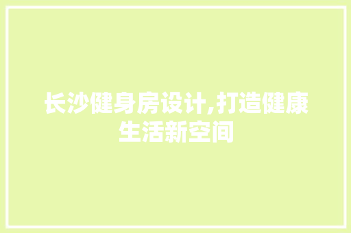 长沙健身房设计,打造健康生活新空间