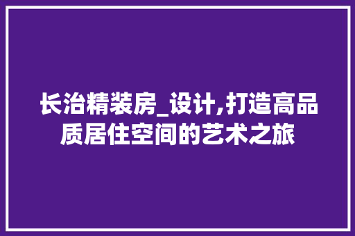 长治精装房_设计,打造高品质居住空间的艺术之旅