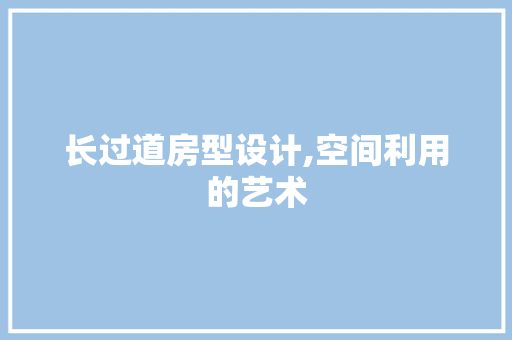 长过道房型设计,空间利用的艺术