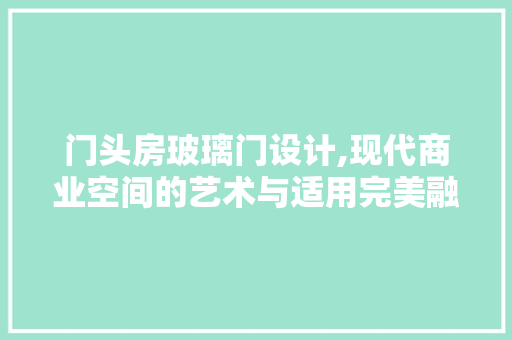 门头房玻璃门设计,现代商业空间的艺术与适用完美融合
