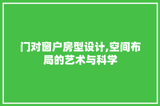 门对窗户房型设计,空间布局的艺术与科学