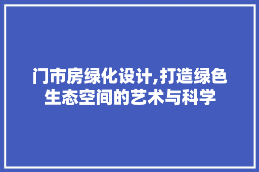 门市房绿化设计,打造绿色生态空间的艺术与科学