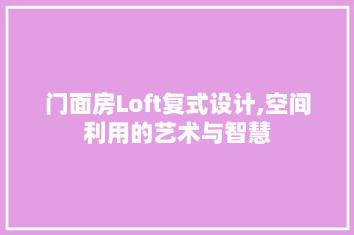 门面房Loft复式设计,空间利用的艺术与智慧