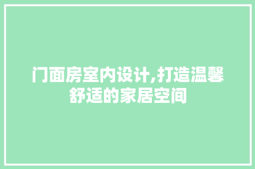 门面房室内设计,打造温馨舒适的家居空间