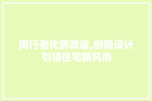 闵行老化房改造,创新设计引领住宅新风尚