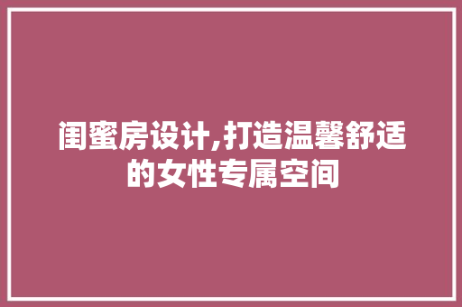 闺蜜房设计,打造温馨舒适的女性专属空间
