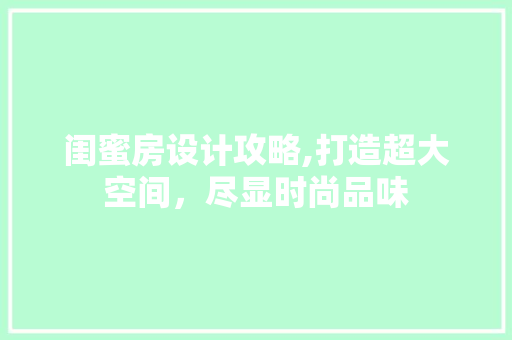 闺蜜房设计攻略,打造超大空间，尽显时尚品味