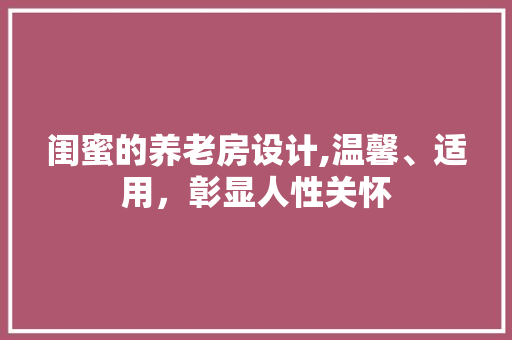 闺蜜的养老房设计,温馨、适用，彰显人性关怀