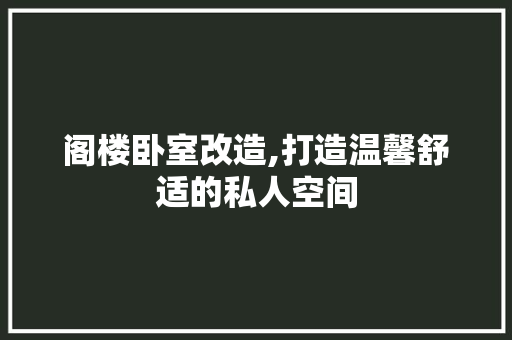 阁楼卧室改造,打造温馨舒适的私人空间