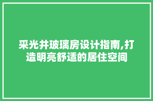 采光井玻璃房设计指南,打造明亮舒适的居住空间