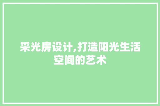采光房设计,打造阳光生活空间的艺术