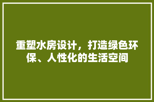 重塑水房设计，打造绿色环保、人性化的生活空间