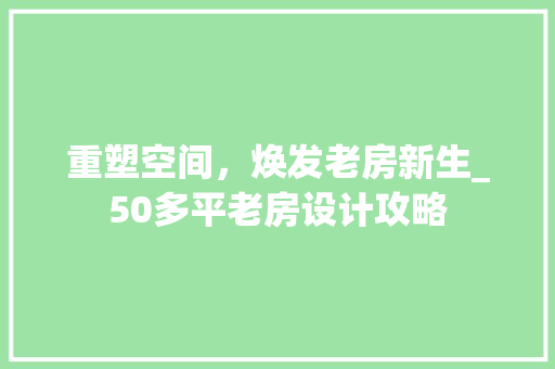 重塑空间，焕发老房新生_50多平老房设计攻略