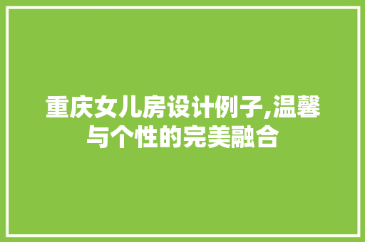 重庆女儿房设计例子,温馨与个性的完美融合