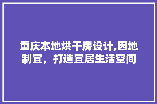 重庆本地烘干房设计,因地制宜，打造宜居生活空间