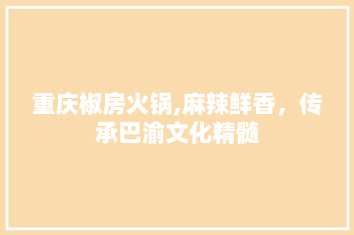 重庆椒房火锅,麻辣鲜香，传承巴渝文化精髓