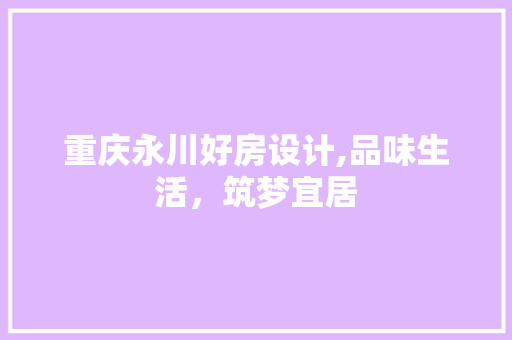 重庆永川好房设计,品味生活，筑梦宜居