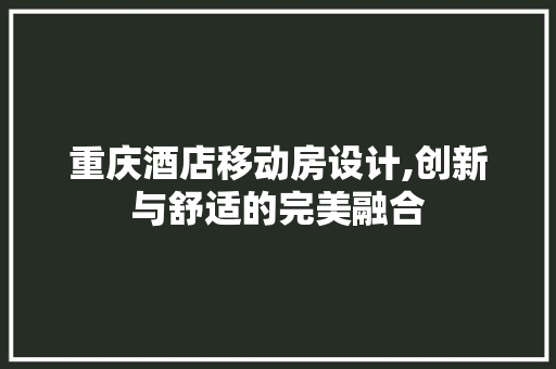 重庆酒店移动房设计,创新与舒适的完美融合