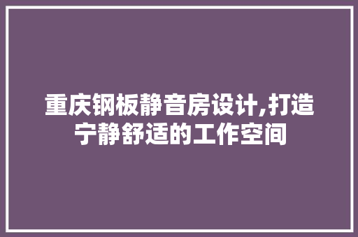 重庆钢板静音房设计,打造宁静舒适的工作空间