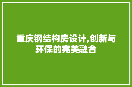重庆钢结构房设计,创新与环保的完美融合