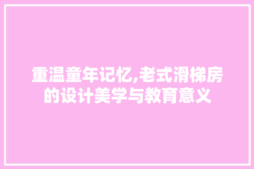 重温童年记忆,老式滑梯房的设计美学与教育意义