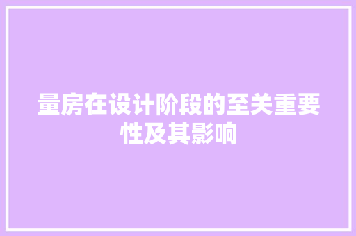 量房在设计阶段的至关重要性及其影响