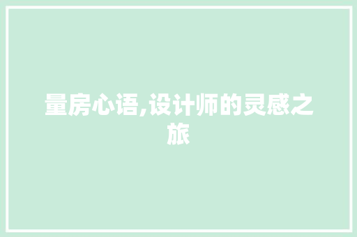 量房心语,设计师的灵感之旅