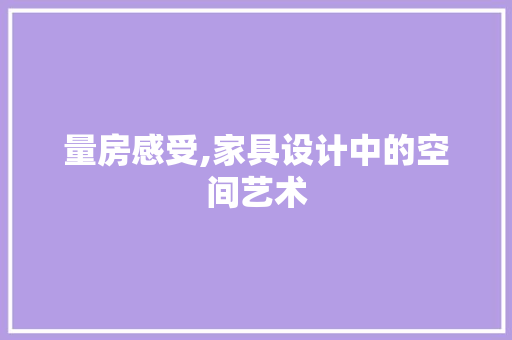 量房感受,家具设计中的空间艺术