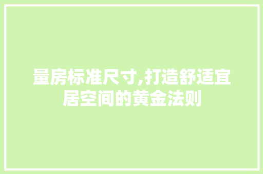 量房标准尺寸,打造舒适宜居空间的黄金法则