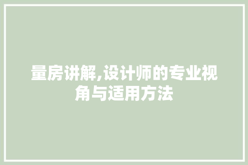 量房讲解,设计师的专业视角与适用方法