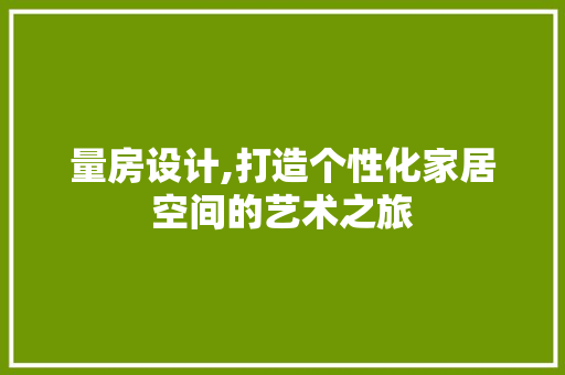 量房设计,打造个性化家居空间的艺术之旅
