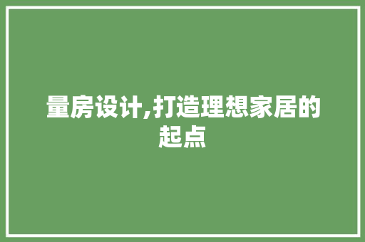 量房设计,打造理想家居的起点