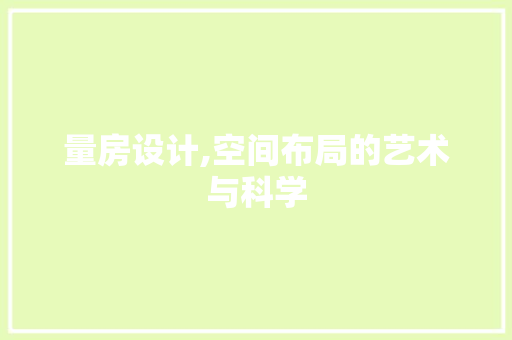 量房设计,空间布局的艺术与科学