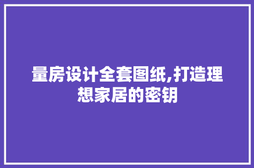 量房设计全套图纸,打造理想家居的密钥