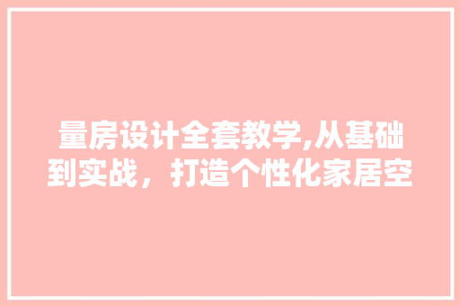 量房设计全套教学,从基础到实战，打造个性化家居空间