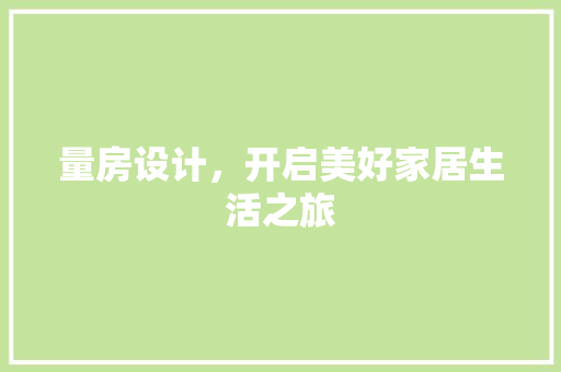 量房设计，开启美好家居生活之旅