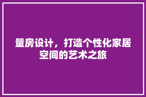 量房设计，打造个性化家居空间的艺术之旅