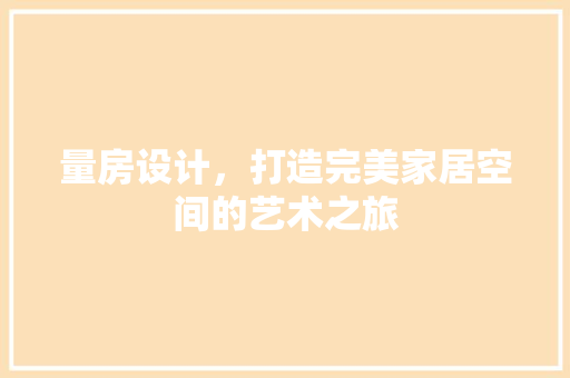 量房设计，打造完美家居空间的艺术之旅