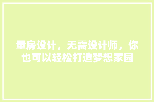 量房设计，无需设计师，你也可以轻松打造梦想家园