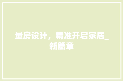 量房设计，精准开启家居_新篇章
