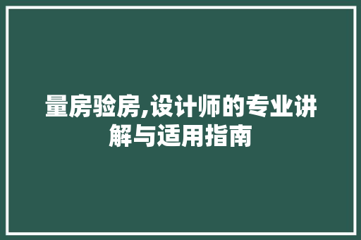 量房验房,设计师的专业讲解与适用指南