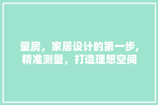 量房，家居设计的第一步,精准测量，打造理想空间