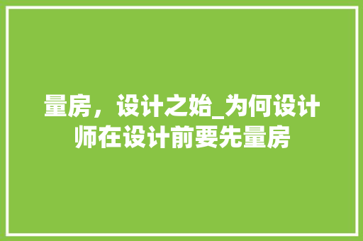 量房，设计之始_为何设计师在设计前要先量房