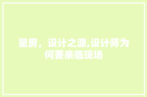 量房，设计之源,设计师为何要亲临现场