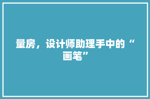 量房，设计师助理手中的“画笔”
