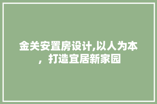 金关安置房设计,以人为本，打造宜居新家园