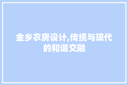 金乡农房设计,传统与现代的和谐交融