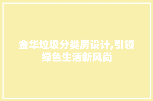 金华垃圾分类房设计,引领绿色生活新风尚