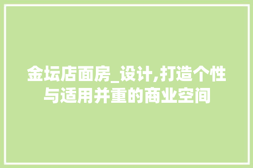 金坛店面房_设计,打造个性与适用并重的商业空间